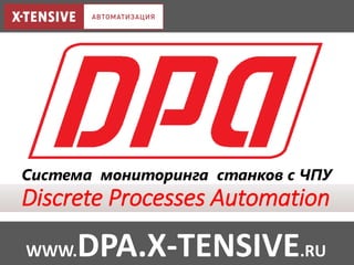 Система мониторинга станков с ЧПУ
Discrete Processes Automation
WWW.DPA.X-TENSIVE.RU
 