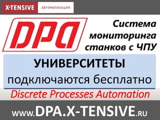 Discrete Processes Automation
WWW.DPA.X-TENSIVE.RU
Система
мониторинга
станков с ЧПУ
УНИВЕРСИТЕТЫ
подключаются бесплатно
 