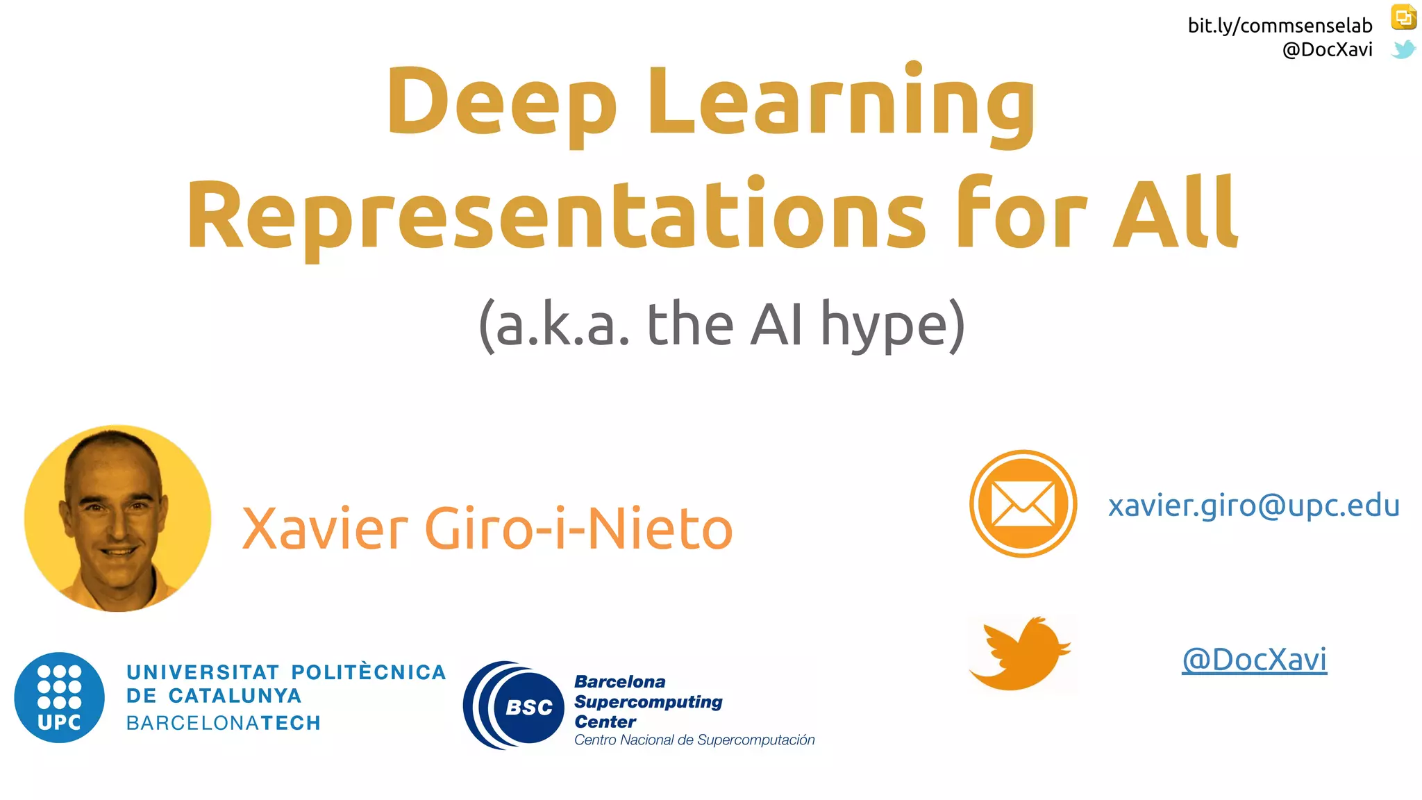 bit.ly/commsenselab
@DocXavi
Deep Learning
Representations for All
(a.k.a. the AI hype)
Xavier Giro-i-Nieto
@DocXavi
xavier.giro@upc.edu
 