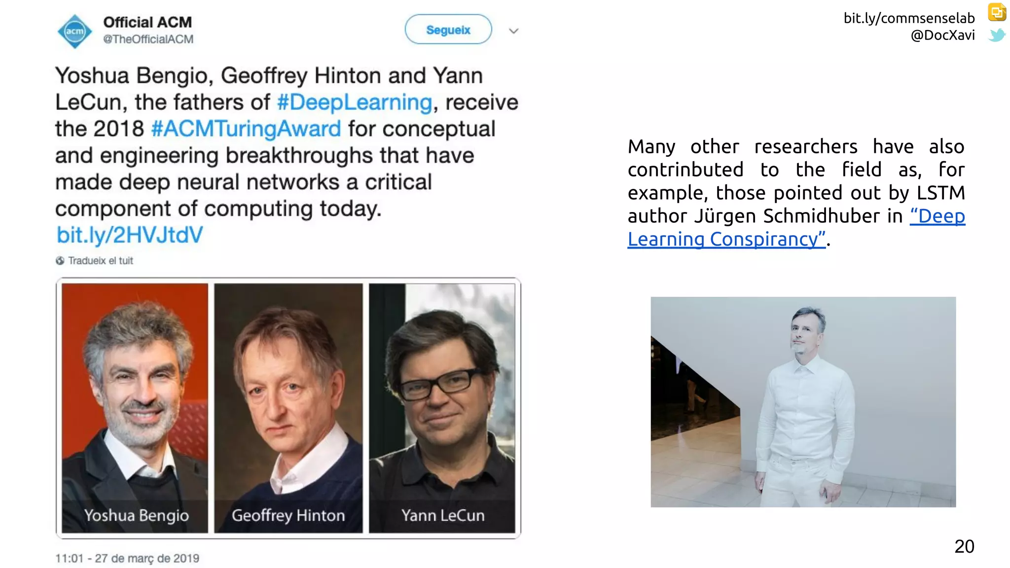 bit.ly/commsenselab
@DocXavi
20
Many other researchers have also
contrinbuted to the ﬁeld as, for
example, those pointed out by LSTM
author Jürgen Schmidhuber in “Deep
Learning Conspirancy”.
 