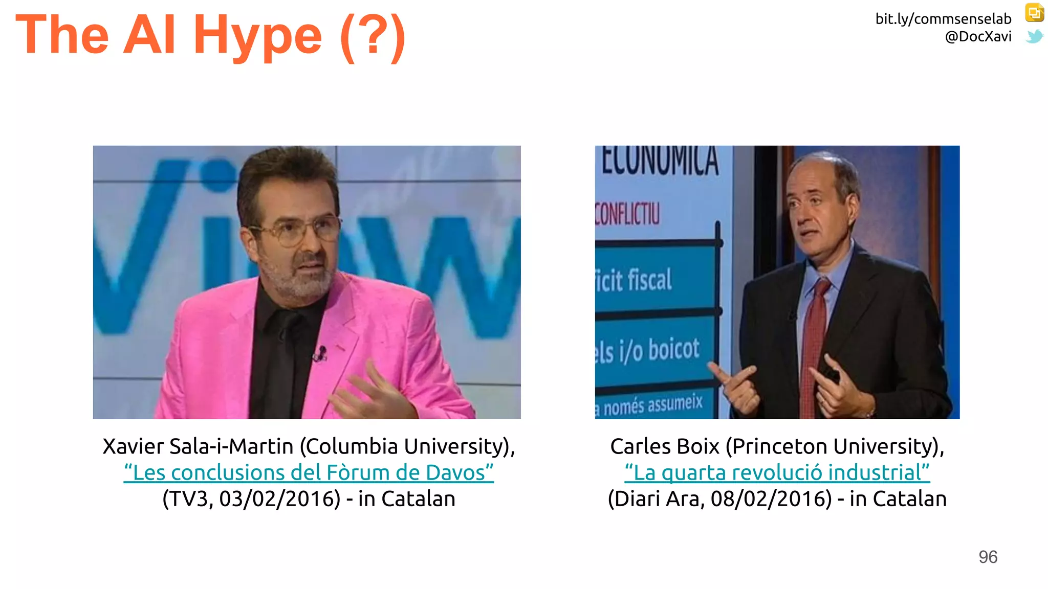 bit.ly/commsenselab
@DocXavi
96
The AI Hype (?)
Xavier Sala-i-Martin (Columbia University),
“Les conclusions del Fòrum de Davos”
(TV3, 03/02/2016) - in Catalan
Carles Boix (Princeton University),
“La quarta revolució industrial”
(Diari Ara, 08/02/2016) - in Catalan
 
