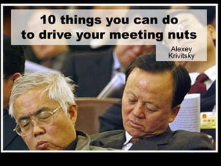10 things you can do
to drive your meeting nuts
Alexey
Krivitsky
 
