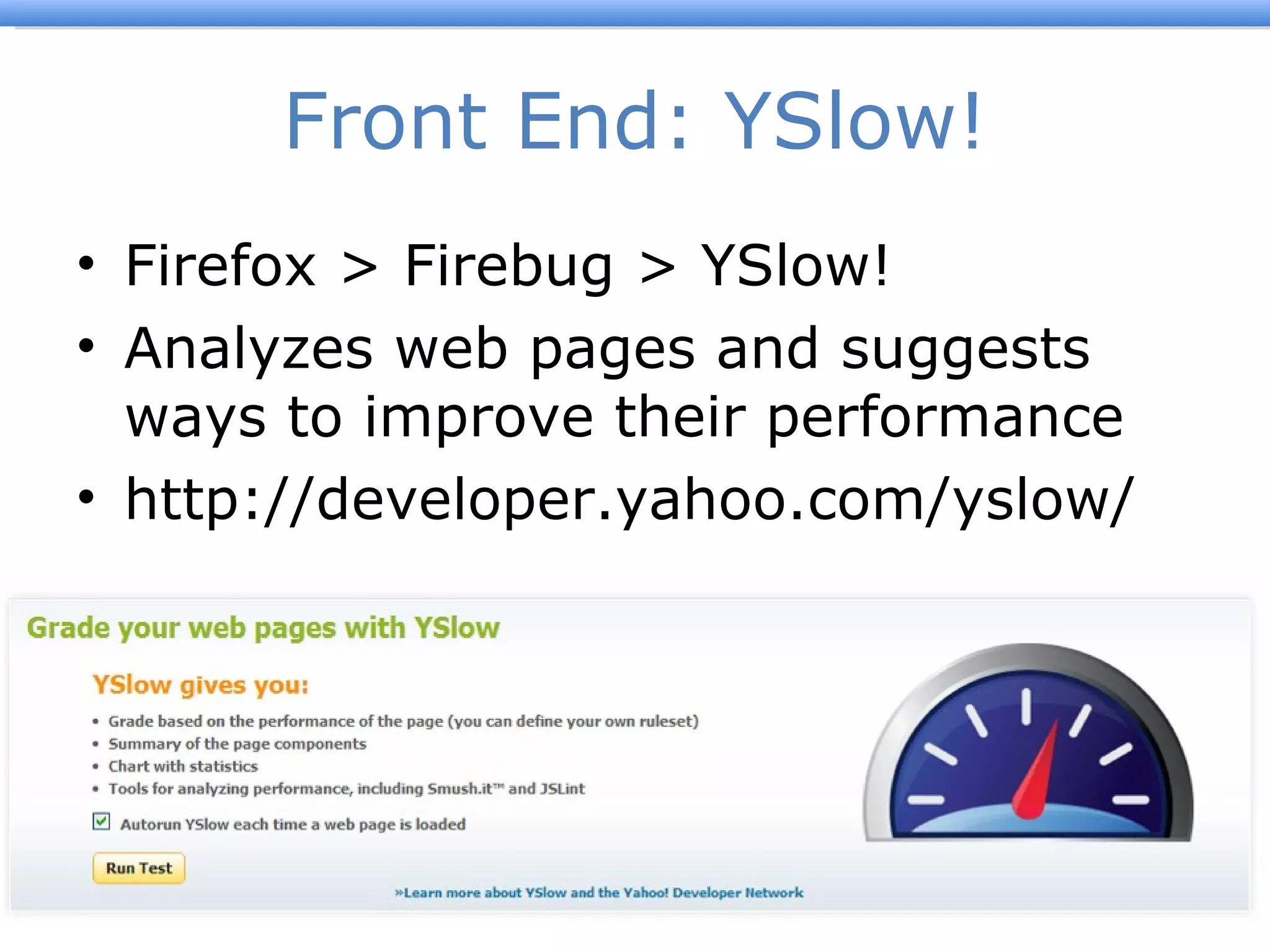 Front End: YSlow! Firefox > Firebug > YSlow! Analyzes web pages and suggests ways to improve their performance  http://developer.yahoo.com/yslow/ 