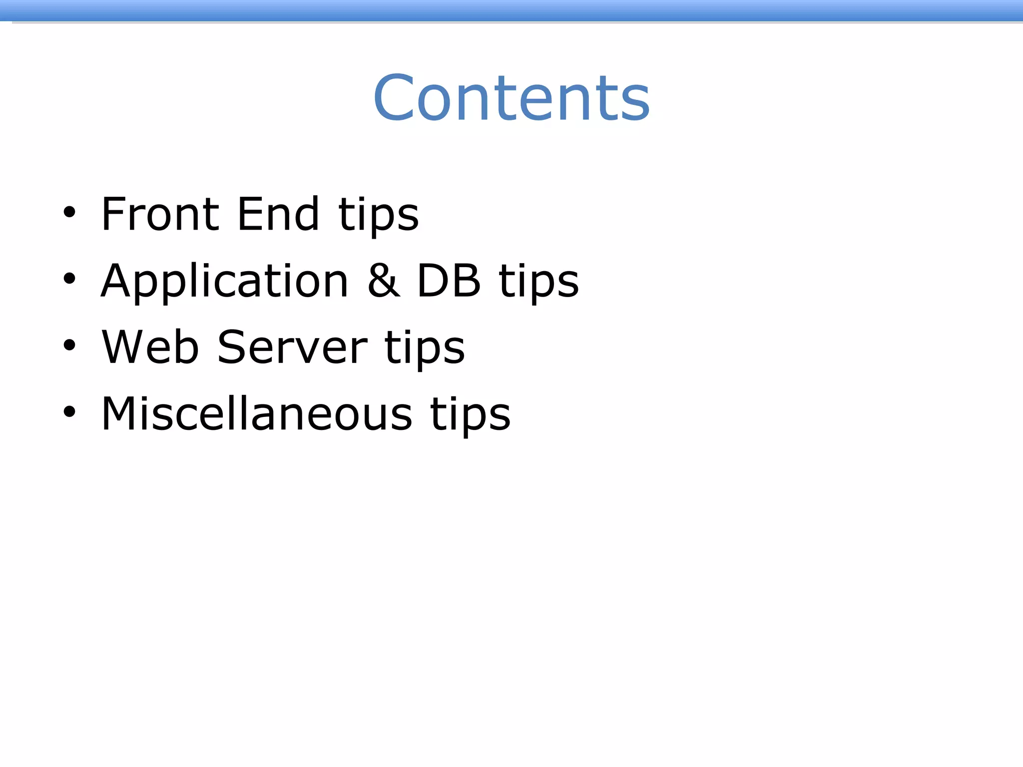 Contents Front End tips Application & DB tips Web Server tips Miscellaneous tips 