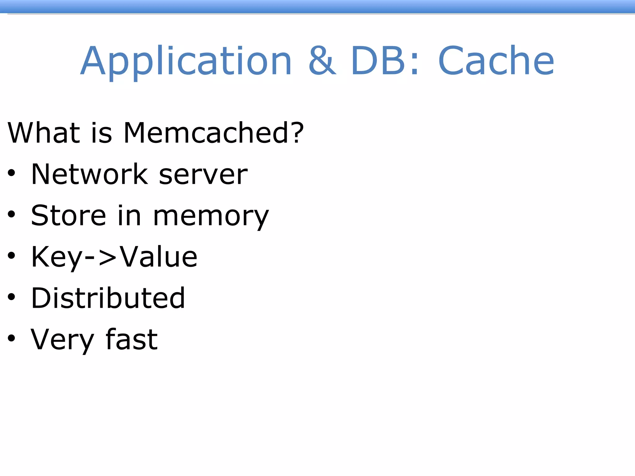 Application & DB: Cache What is Memcached? Network server Store in memory Key->Value Distributed Very fast 