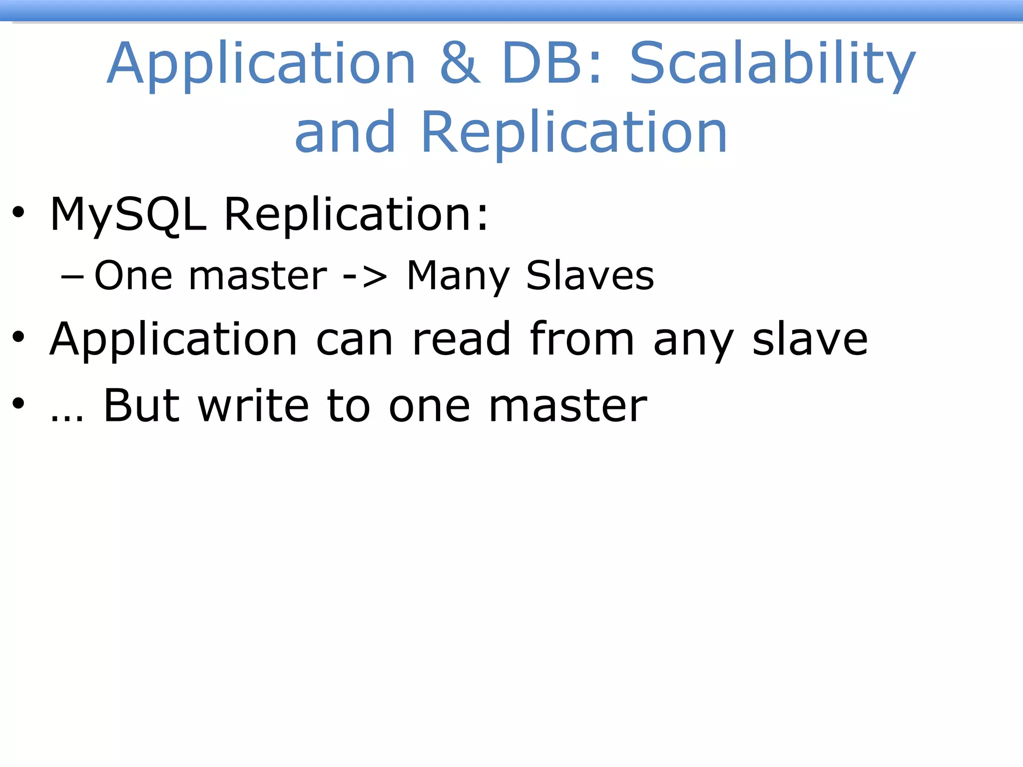 Application & DB: Scalability and Replication MySQL Replication: One master -> Many Slaves Application can read from any slave …  But write to one master 
