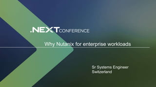 Why Nutanix for enterprise workloads
Sr Systems Engineer
Switzerland
 