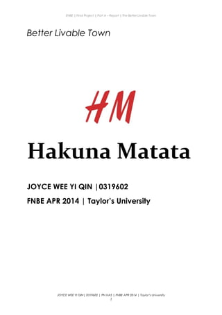 ENBE | Final Project | Part A – Report | The Better Livable Town
Better Livable Town
Hakuna Matata
JOYCE WEE YI QIN |0319602
FNBE APR 2014 | Taylor’s University
JOYCE WEE YI QIN| 0319602 | PN HAS | FNBE APR 2014 | Taylor’s University
1
 