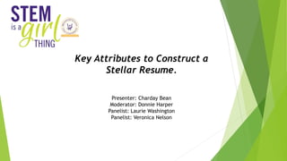 Key Attributes to Construct a
Stellar Resume.
Presenter: Charday Bean
Moderator: Donnie Harper
Panelist: Laurie Washington
Panelist: Veronica Nelson
 