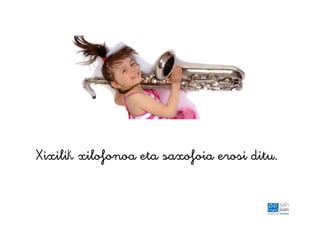 Xixilik xilofonoa eta saxofoia erosi ditu.
 