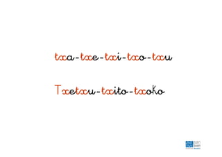 txa-txe-txi-txo-txu
Txetxu-txito-txoko
 