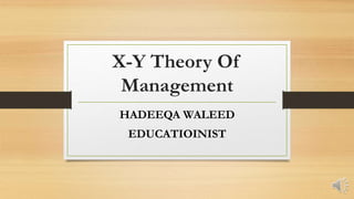 X-Y Theory Of
Management
HADEEQA WALEED
EDUCATIOINIST
 