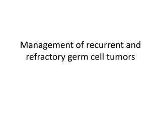 Management of recurrent and
refractory germ cell tumors
 