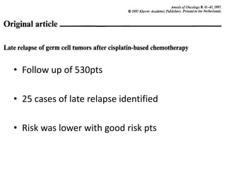 • Follow up of 530pts
• 25 cases of late relapse identified
• Risk was lower with good risk pts
 