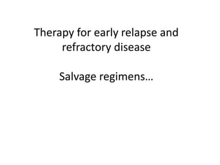 Therapy for early relapse and
refractory disease
Salvage regimens…
 