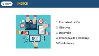 INDICE
1. Contextualización
2. Objetivos
3. Desarrollo
4. Resultados de aprendizaje
5.Conclusiones
 