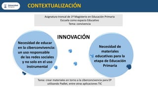 CONTEXTUALIZACIÓN
Asignatura troncal de 1º Magisterio en Educación Primaria
Escuela como espacio Educativo
Tema: convivenc...
