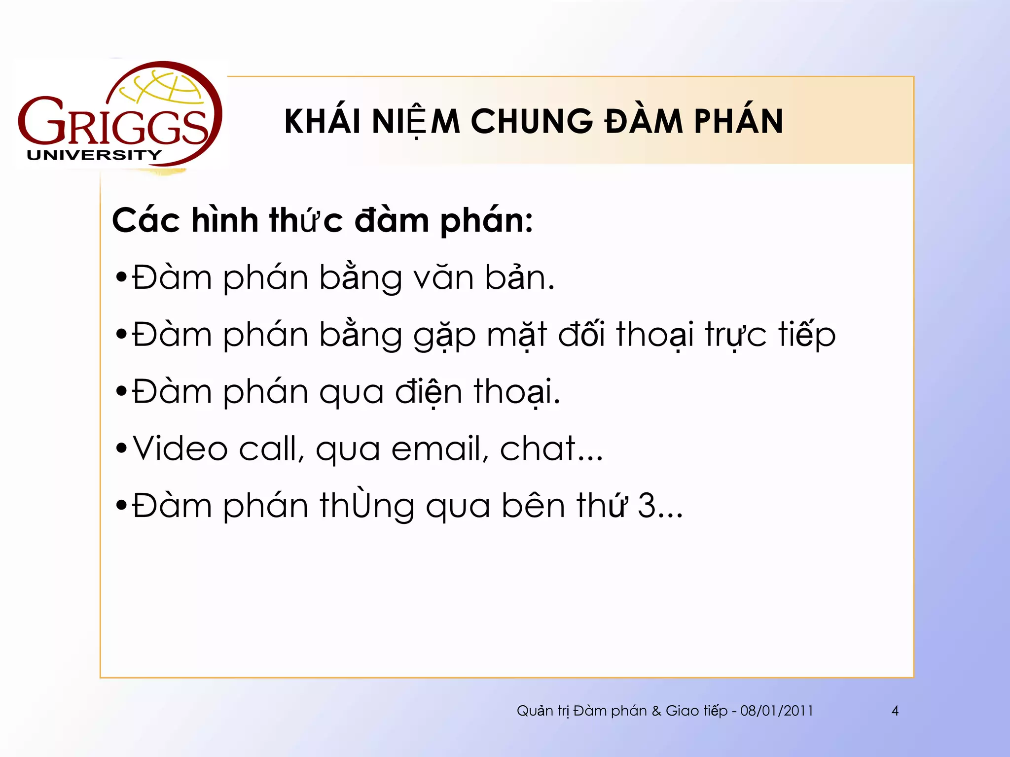 KHÁI NIỆM CHUNG ĐÀM PHÁN  Các hình thức đàm phán: Đàm phán bằng văn bản. Đàm phán bằng gặp mặt đối thoại trực tiếp Đàm phán qua điện thoại. Video call, qua email, chat... Đàm phán thông qua bên thứ 3... Quản trị Đàm phán & Giao tiếp - 08/01/2011 
