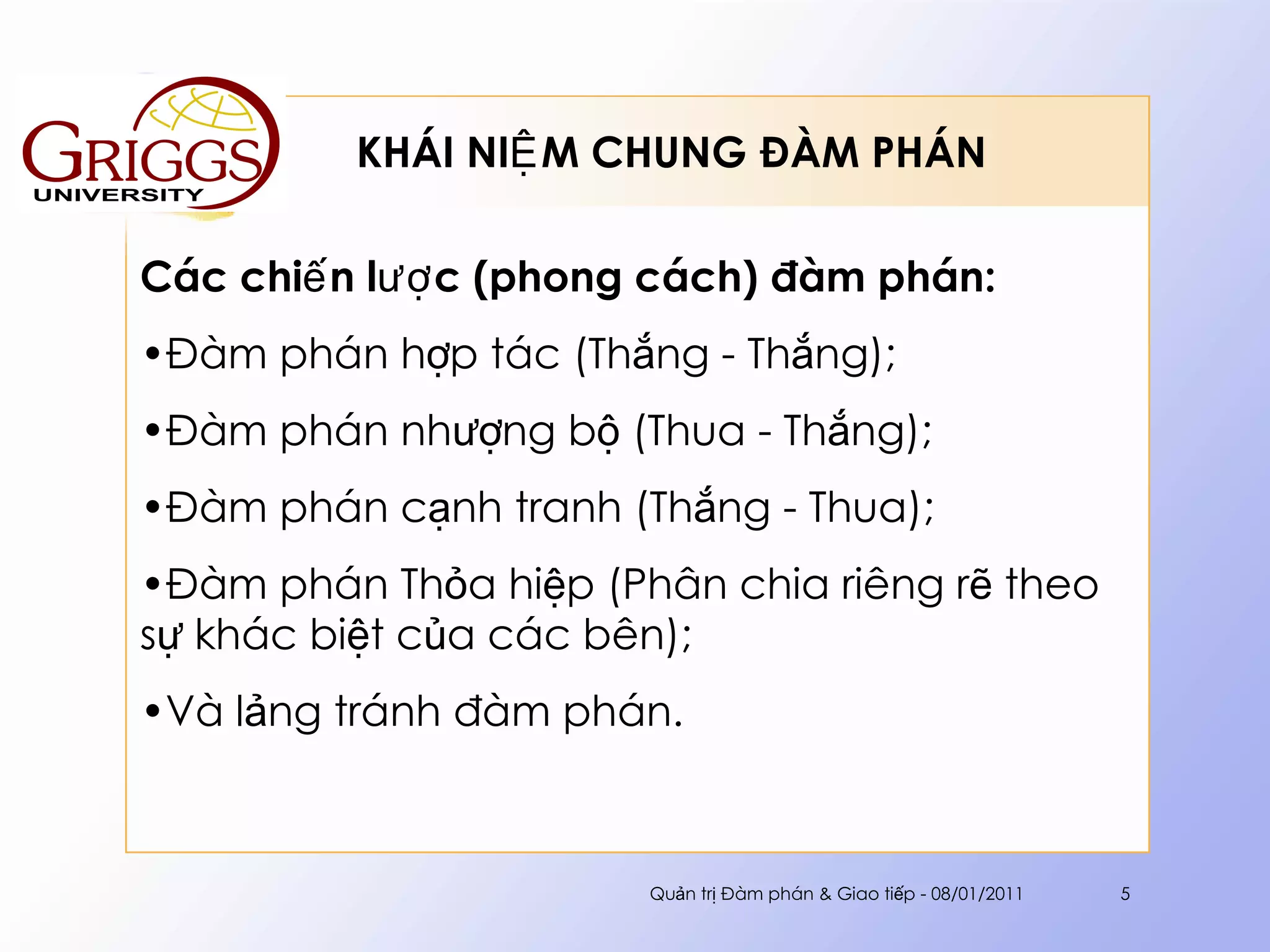 KHÁI NIỆM CHUNG ĐÀM PHÁN  Các chiến lược (phong cách) đàm phán: Đàm phán hợp tác (Thắng - Thắng);  Đàm phán nhượng bộ (Thua - Thắng);  Đàm phán cạnh tranh (Thắng - Thua);  Đàm phán Thỏa hiệp (Phân chia riêng rẽ theo sự khác biệt của các bên); Và lảng tránh đàm phán. Quản trị Đàm phán & Giao tiếp - 08/01/2011 