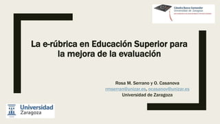 La e-rúbrica en Educación Superior para
la mejora de la evaluación
Rosa M. Serrano y O. Casanova
rmserran@unizar.es, ocasa...