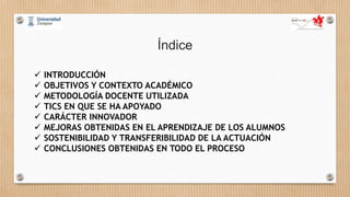  INTRODUCCIÓN
 OBJETIVOS Y CONTEXTO ACADÉMICO
 METODOLOGÍA DOCENTE UTILIZADA
 TICS EN QUE SE HA APOYADO
 CARÁCTER INN...
