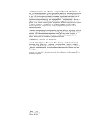 Les informations contenues dans ce document, y compris les adresses URL et les références à des
sites Web Internet, pourront faire l'objet de modifications sans préavis. Sauf mention contraire, les
sociétés, les produits, les noms de domaine, les adresses de messagerie, les logos, les personnes,
les lieux et les événements utilisés dans les exemples sont fictifs et toute ressemblance avec des
sociétés, produits, noms de domaine, adresses de messagerie, logos, personnes, lieux et
événements existants ou ayant existé serait purement fortuite. L'utilisateur est tenu d'observer la
réglementation relative aux droits d'auteur applicable dans son pays. Sans limitation des droits
d'auteur, aucune partie de ce manuel ne peut être reproduite, stockée ou introduite dans un système
d'extraction, ou transmise à quelque fin ou par quelque moyen que ce soit (électronique,
mécanique, photocopie, enregistrement ou autre), sans la permission expresse et écrite de
Microsoft Corporation.

Les produits mentionnés dans ce document peuvent faire l'objet de brevets, de dépôts de brevets en
cours, de marques, de droits d'auteur ou d'autres droits de propriété intellectuelle et industrielle de
Microsoft. Sauf stipulation expresse contraire d'un contrat de licence écrit de Microsoft, la
fourniture de ce document n'a pas pour effet de vous concéder une licence sur ces brevets,
marques, droits d'auteur ou autres droits de propriété intellectuelle.

 2002 Microsoft Corporation. Tous droits réservés.

Microsoft, MS-DOS, Windows, Windows NT, Active Directory, ActiveX, BizTalk, Hotmail,
IntelliSense, Jscript, MSN, MSDN, PowerPoint, Visio, Visual Basic, Visual C++, Visual C#,
Visual J#, Visual Studio, Win32 et Windows Media sont soit des marques déposées de Microsoft
Corporation, soit des marques de Microsoft Corporation, aux États-Unis d'Amérique et/ou dans
d'autres pays.

Les autres noms de produit et de société mentionnés dans ce document sont des marques de leurs
propriétaires respectifs.




Cours n° : 2333A
Réf. n° : X09-00844
Édité le : 08/2002
 