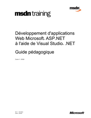 Développement d'applications
Web Microsoft ASP.NET ®


à l'aide de Visual Studio .NET
                          ®




Guide pédagogique
Cours n° : 2333A




Réf. n° : X09-00844
Édité le : 08/2002
 