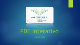PDE Interativo
SEDUC - 2013
 