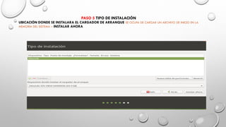 PASO 5 TIPO DE INSTALACIÓN
UBICACIÓN DONDE SE INSTALARA EL CARGADOR DE ARRANQUE SE OCUPA DE CARGAR UN ARCHIVO DE INICIO EN LA
MEMORIA DEL SISTEMA – INSTALAR AHORA
 