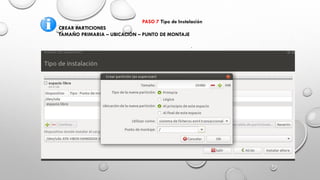 .
PASO 7 Tipo de Instalación
CREAR PARTICIONES
TAMAÑO PRIMARIA – UBICACIÓN – PUNTO DE MONTAJE
 