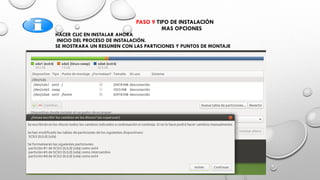 PASO 9 TIPO DE INSTALACIÓN
MAS OPCIONES
HACER CLIC EN INSTALAR AHORA
INICIO DEL PROCESO DE INSTALACIÓN.
SE MOSTRARA UN RESUMEN CON LAS PARTICIONES Y PUNTOS DE MONTAJE
 