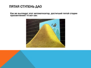 ПЯТАЯ СТУПЕНЬ ДАО 
Как же выглядит этот автоматизатор, достигший пятой стадии 
просветления? А вот как: 
 