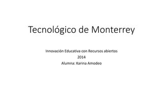 Tecnológico de Monterrey 
Innovación Educativa con Recursos abiertos 
2014 
Alumna: Karina Amodeo 
 