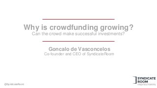 Why is crowdfunding growing?
Can the crowd make successful investments?
@SyndicateRoom
Goncalo de Vasconcelos
Co-founder and CEO of SyndicateRoom
@SyndicateRoom
 