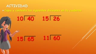 ACTIVIDAD
Copia y contesta las siguientes divisiones en tu cuaderno
4010
6515
2615
6011
 