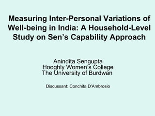 Measuring Inter-Personal Variations of 
Well-being in India: A Household-Level 
Study on Sen’s Capability Approach 
Anindita Sengupta 
Hooghly Women’s College 
The University of Burdwan 
Discussant: Conchita D’Ambrosio 
 