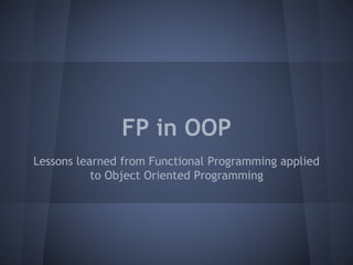 FP in OOP
Lessons learned from Functional Programming applied
to Object Oriented Programming
 