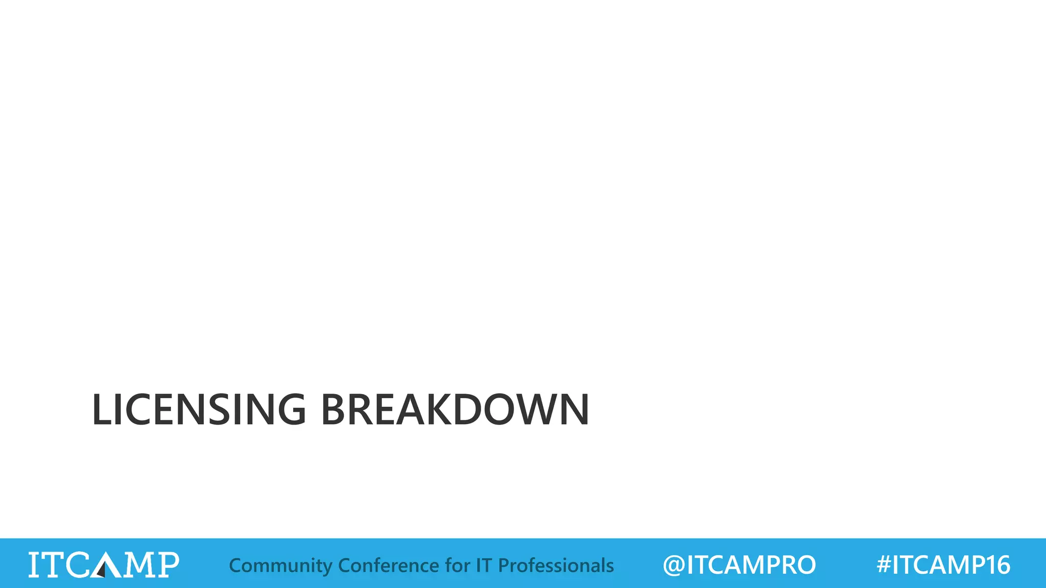 @ITCAMPRO #ITCAMP16Community Conference for IT Professionals
LICENSING BREAKDOWN
 