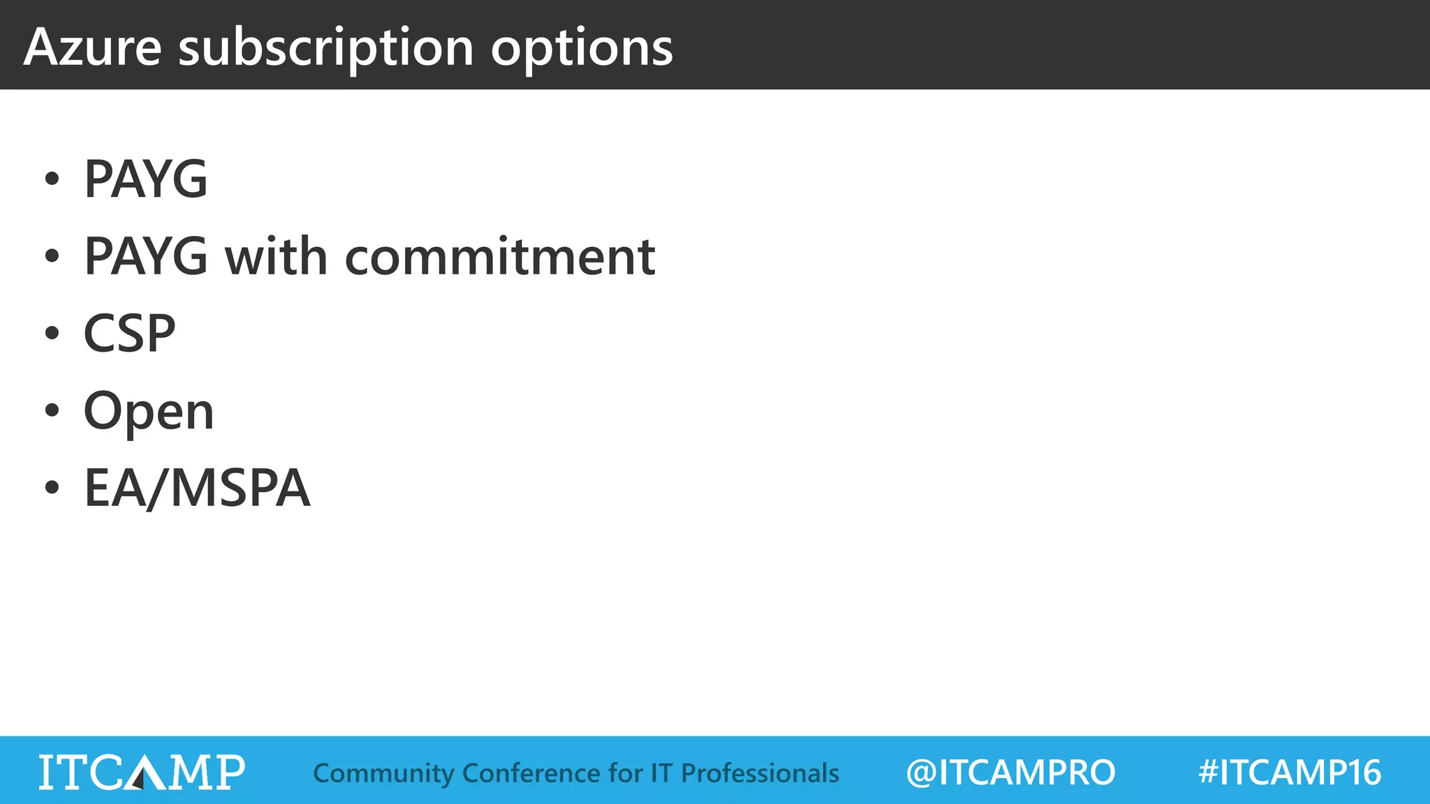 @ITCAMPRO #ITCAMP16Community Conference for IT Professionals
• PAYG
• PAYG with commitment
• CSP
• Open
• EA/MSPA
Azure subscription options
 