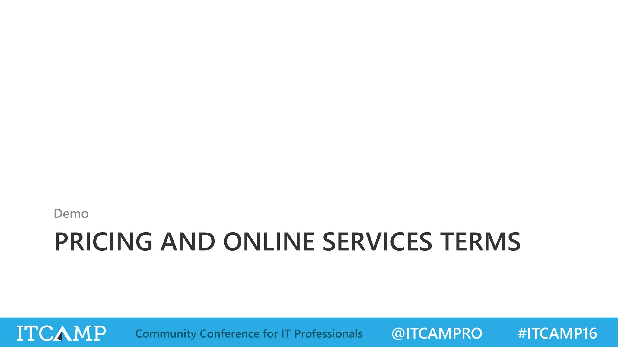 @ITCAMPRO #ITCAMP16Community Conference for IT Professionals
PRICING AND ONLINE SERVICES TERMS
Demo
 