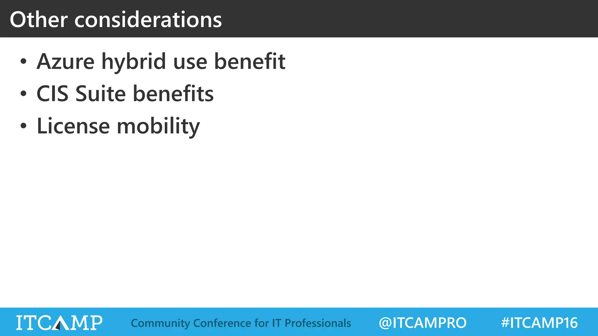 @ITCAMPRO #ITCAMP16Community Conference for IT Professionals
• Azure hybrid use benefit
• CIS Suite benefits
• License mobility
Other considerations
 