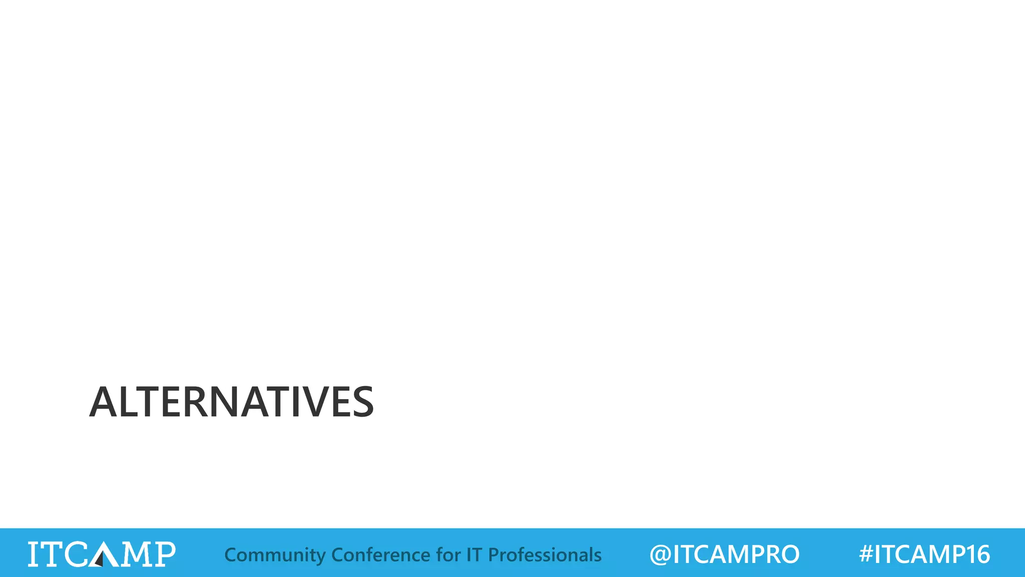 @ITCAMPRO #ITCAMP16Community Conference for IT Professionals
ALTERNATIVES
 