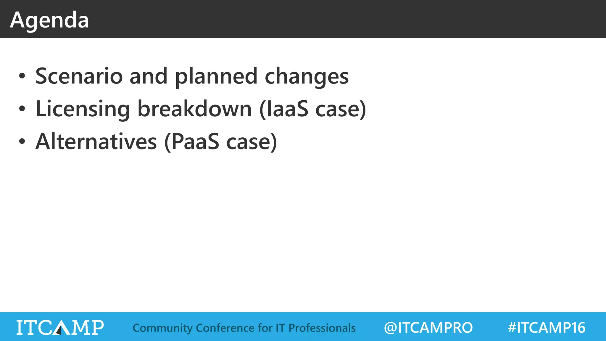 @ITCAMPRO #ITCAMP16Community Conference for IT Professionals
• Scenario and planned changes
• Licensing breakdown (IaaS case)
• Alternatives (PaaS case)
Agenda
 