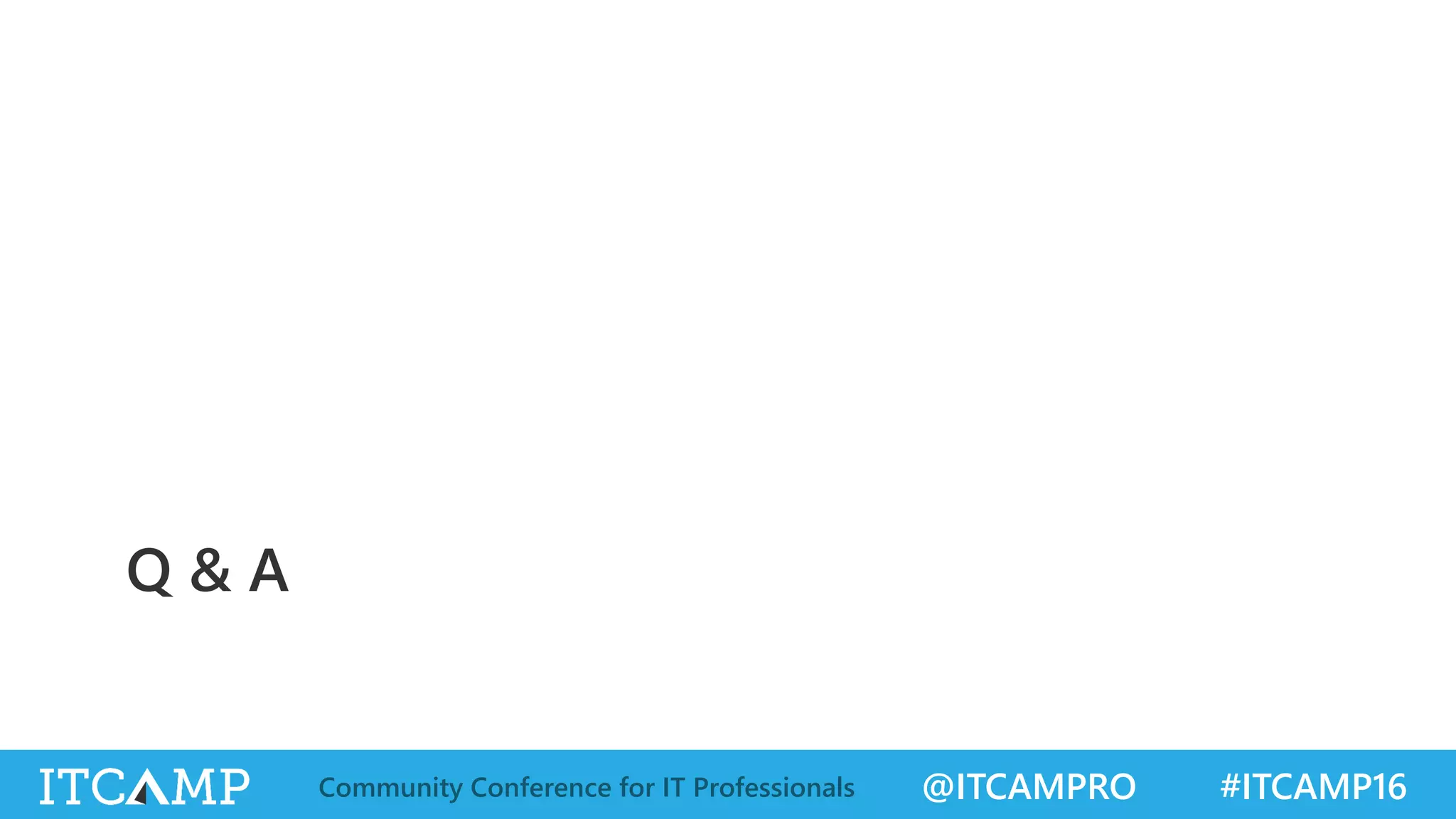 @ITCAMPRO #ITCAMP16Community Conference for IT Professionals
Q & A
 