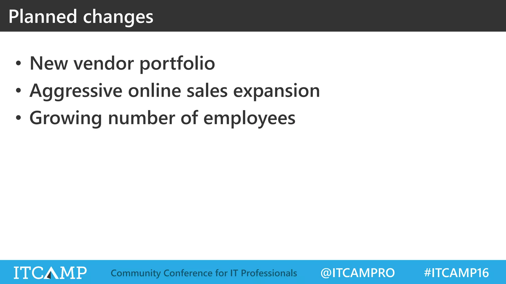 @ITCAMPRO #ITCAMP16Community Conference for IT Professionals
• New vendor portfolio
• Aggressive online sales expansion
• Growing number of employees
Planned changes
 
