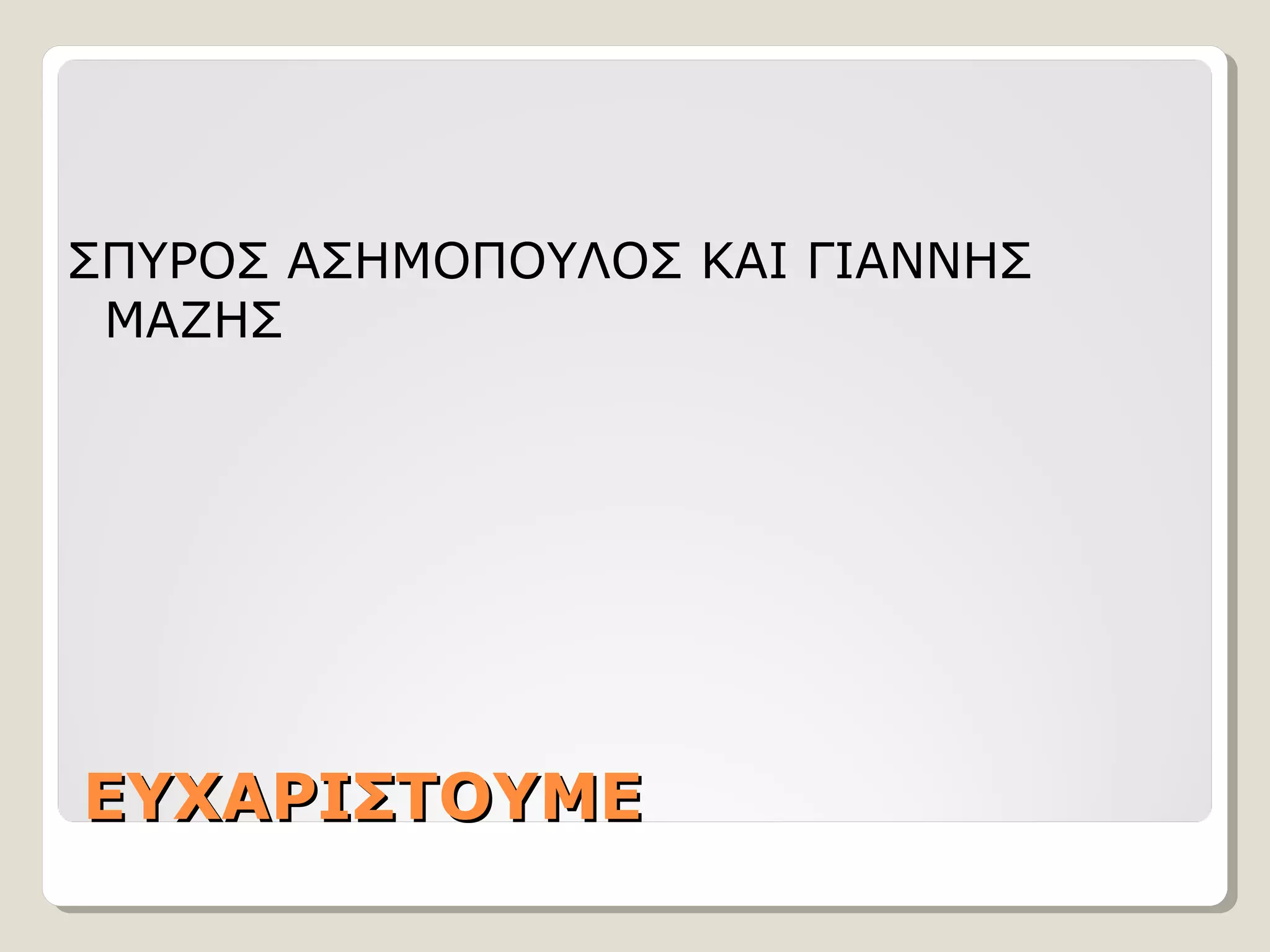 ΣΠΥΡΟΣ ΑΣΗΜΟΠΟΥΛΟΣ ΚΑΙ ΓΙΑΝΝΗΣ
ΜΑΖΗΣ

ΕΥΧΑΡΙΣΤΟΥΜΕ

 