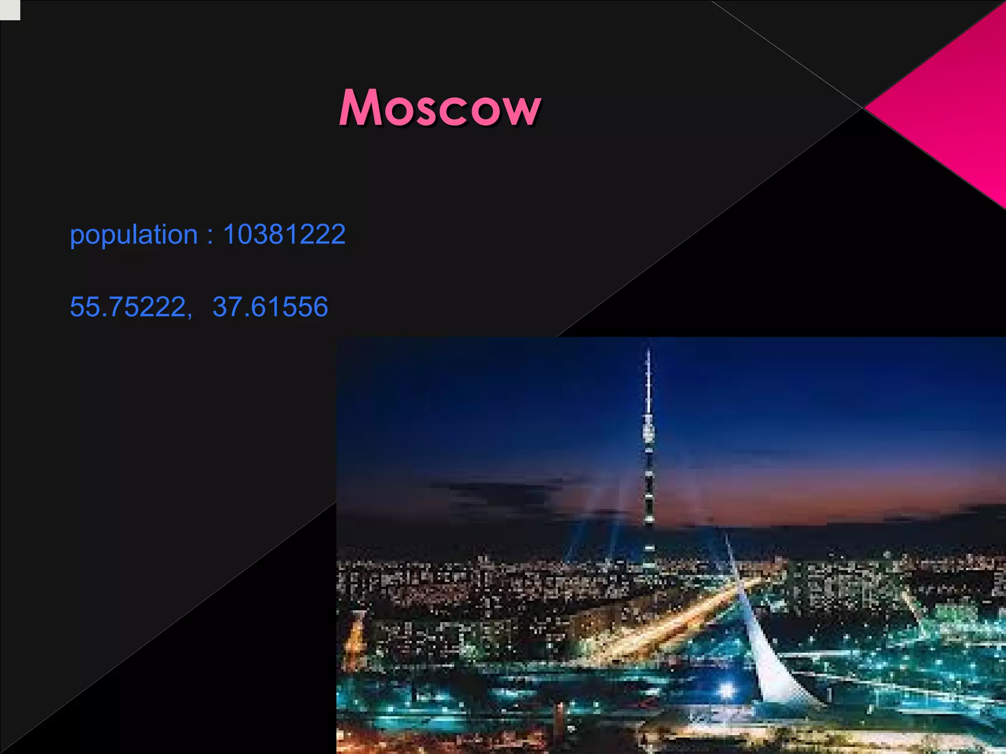 Moscow
population : 10381222

 

55.75222, 37.61556 

 