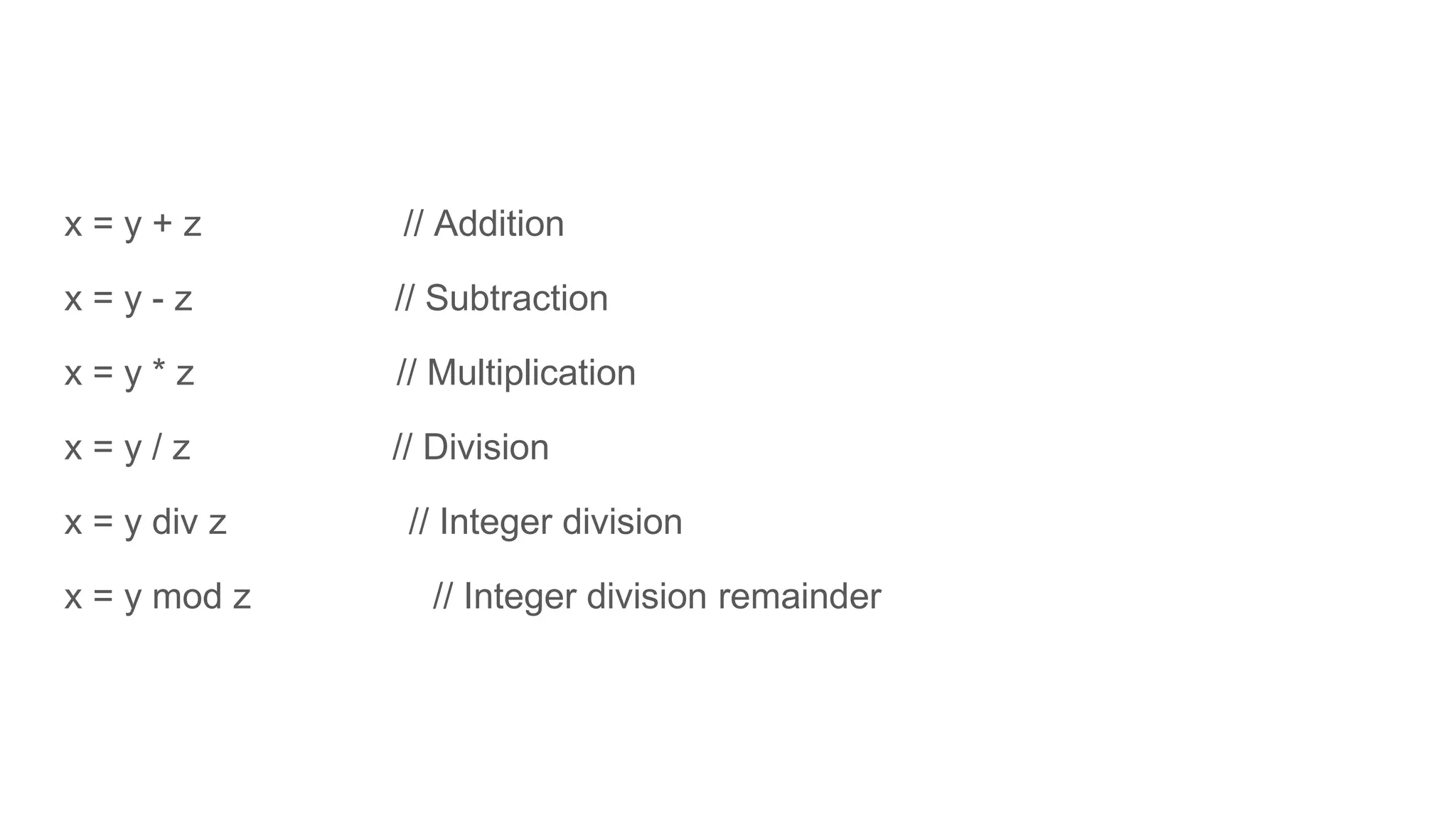 x = y + z // Addition
x = y - z // Subtraction
x = y * z // Multiplication
x = y / z // Division
x = y div z // Integer division
x = y mod z // Integer division remainder
 