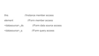 this //Instance member access
element //Form member access
<datasource>_ds //Form data source access
<datasource>_q //Form query access
 
