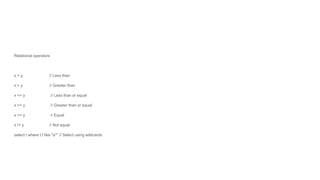 Relational operators
x < y // Less than
x > y // Greater than
x <= y // Less than or equal
x >= y // Greater than or equal
x == y // Equal
x != y // Not equal
select t where t.f like "a*" // Select using wildcards
 